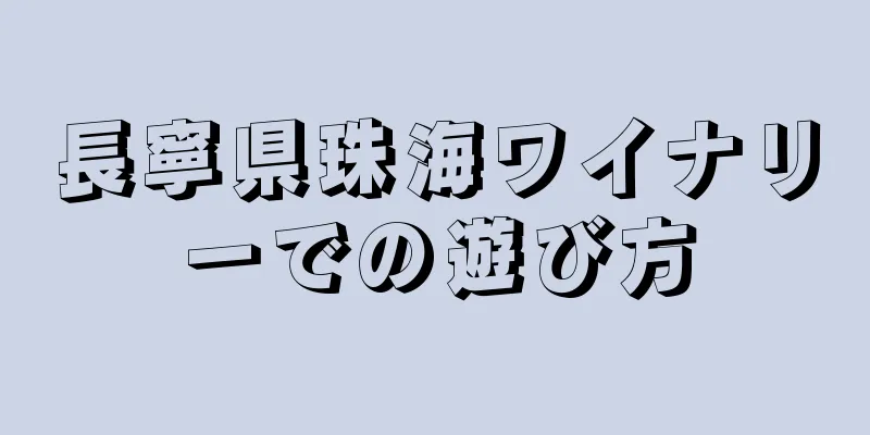 長寧県珠海ワイナリーでの遊び方