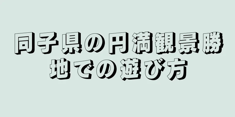 同子県の円満観景勝地での遊び方