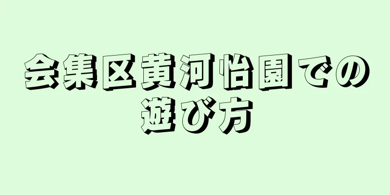 会集区黄河怡園での遊び方