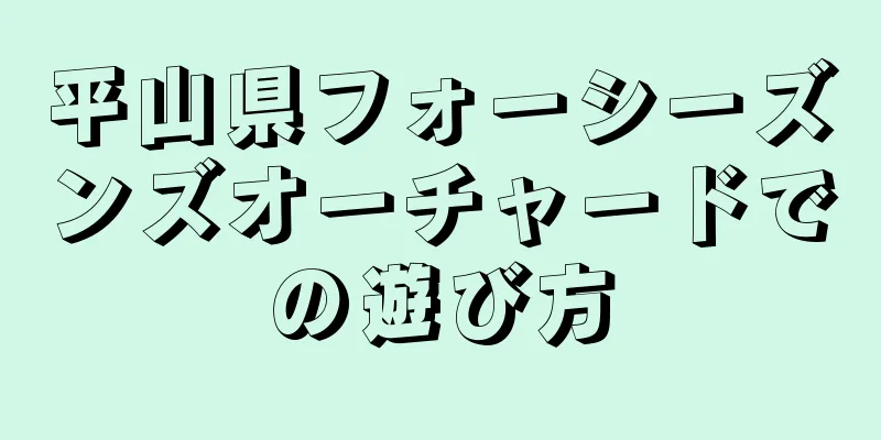 平山県フォーシーズンズオーチャードでの遊び方