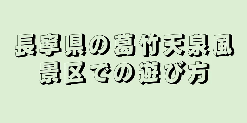 長寧県の葛竹天泉風景区での遊び方