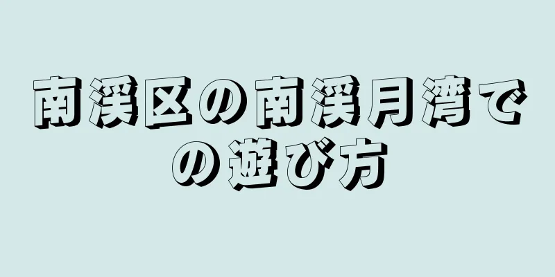 南渓区の南渓月湾での遊び方