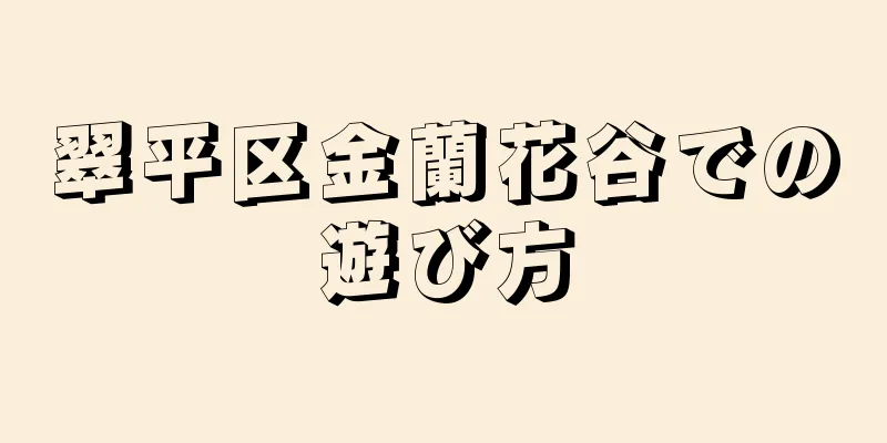 翠平区金蘭花谷での遊び方