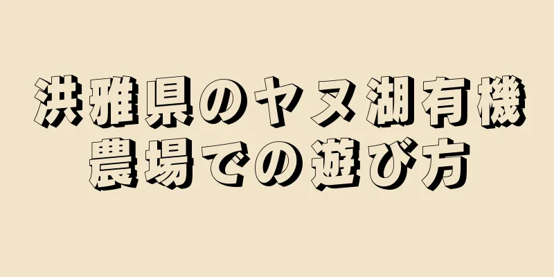 洪雅県のヤヌ湖有機農場での遊び方