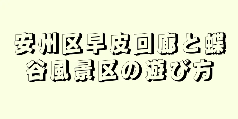 安州区早皮回廊と蝶谷風景区の遊び方