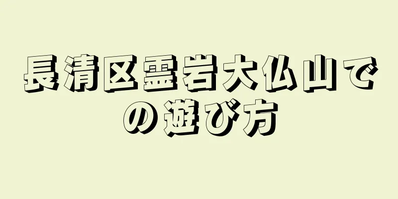 長清区霊岩大仏山での遊び方