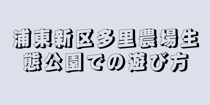 浦東新区多里農場生態公園での遊び方