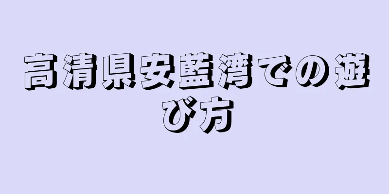 高清県安藍湾での遊び方