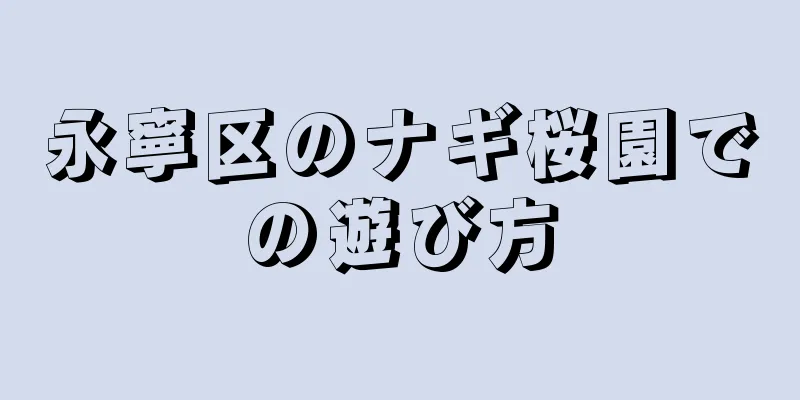 永寧区のナギ桜園での遊び方