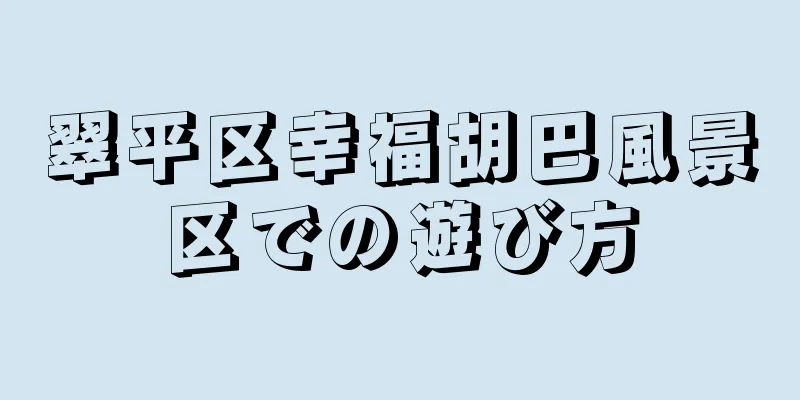 翠平区幸福胡巴風景区での遊び方