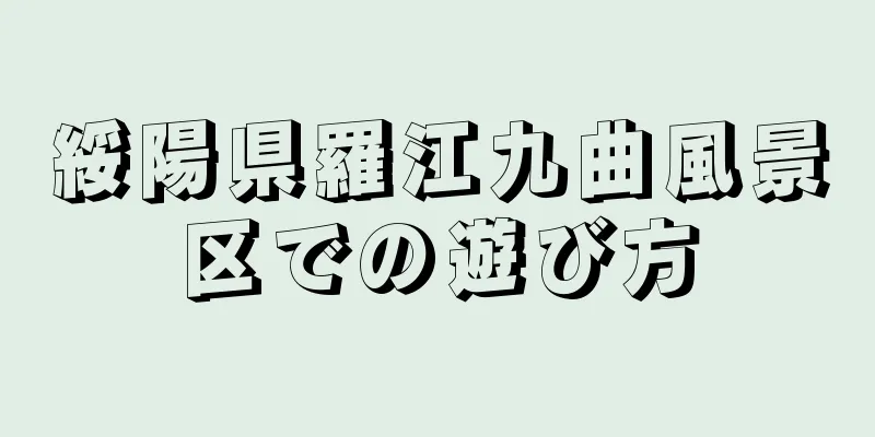 綏陽県羅江九曲風景区での遊び方