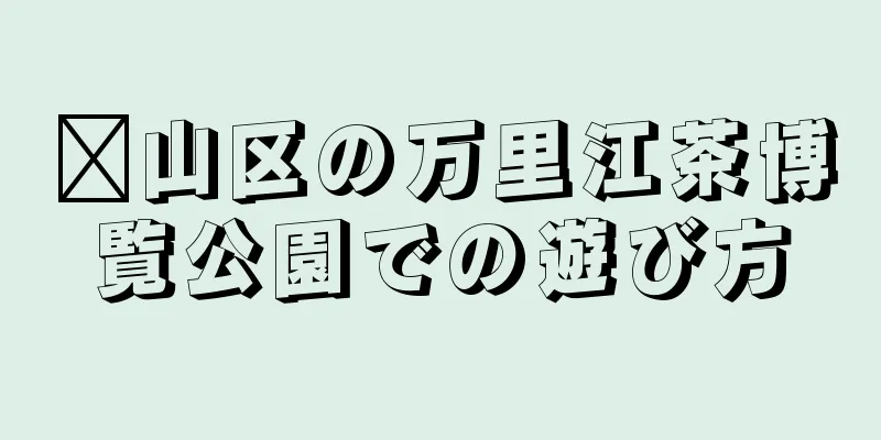崂山区の万里江茶博覧公園での遊び方