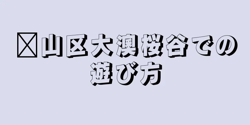 崂山区大澳桜谷での遊び方