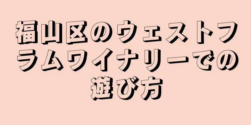 福山区のウェストフラムワイナリーでの遊び方