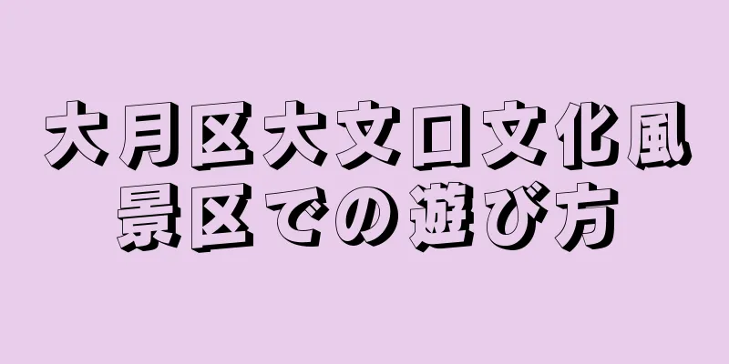 大月区大文口文化風景区での遊び方