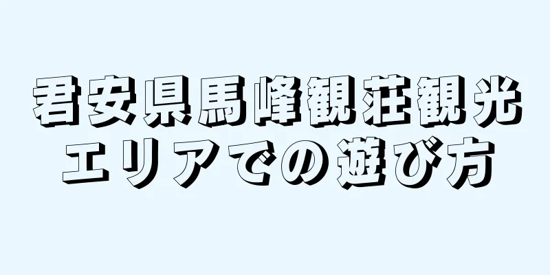 君安県馬峰観荘観光エリアでの遊び方