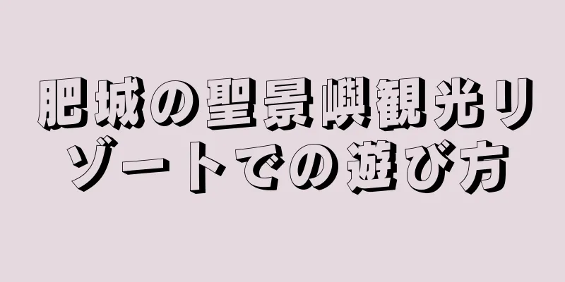 肥城の聖景嶼観光リゾートでの遊び方