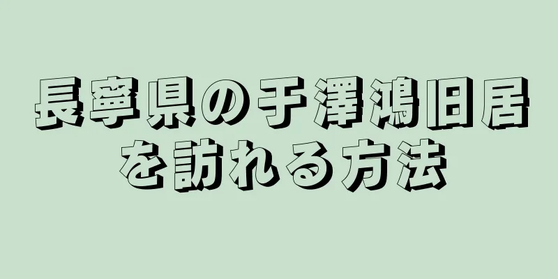 長寧県の于澤鴻旧居を訪れる方法