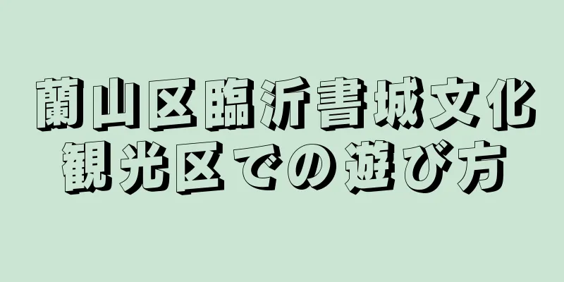 蘭山区臨沂書城文化観光区での遊び方