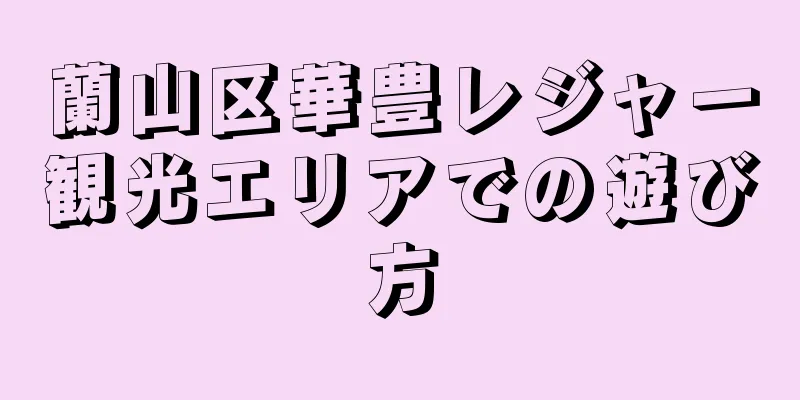 蘭山区華豊レジャー観光エリアでの遊び方