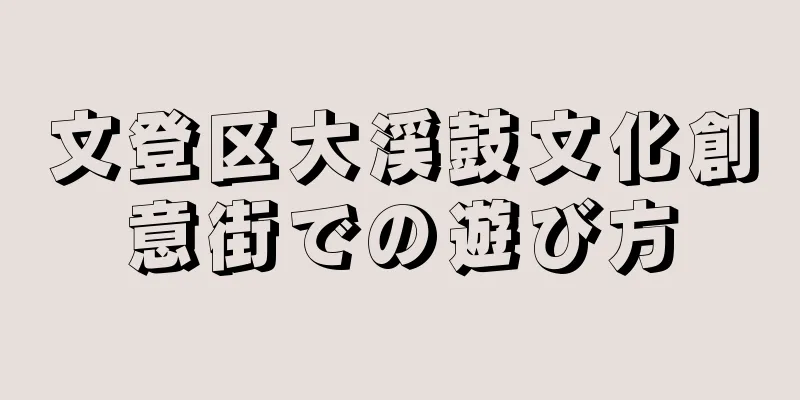 文登区大渓鼓文化創意街での遊び方