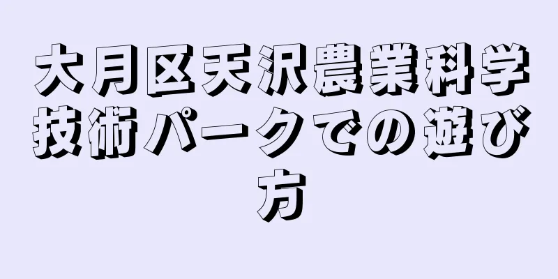 大月区天沢農業科学技術パークでの遊び方