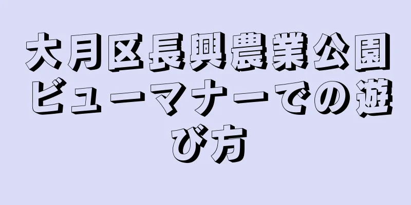 大月区長興農業公園ビューマナーでの遊び方