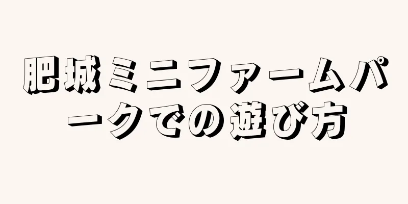 肥城ミニファームパークでの遊び方