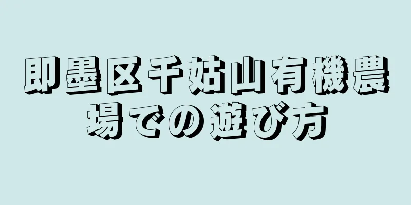 即墨区千姑山有機農場での遊び方