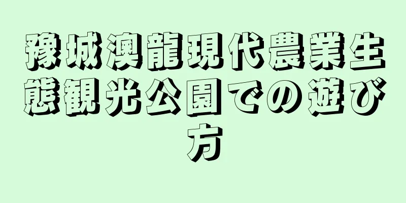 豫城澳龍現代農業生態観光公園での遊び方