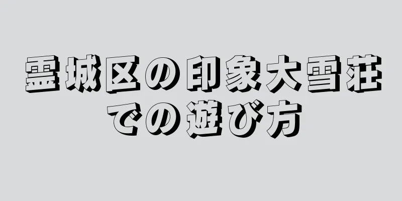 霊城区の印象大雪荘での遊び方
