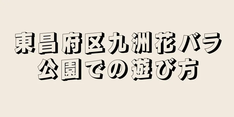 東昌府区九洲花バラ公園での遊び方