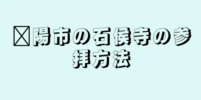 溧陽市の石侯寺の参拝方法