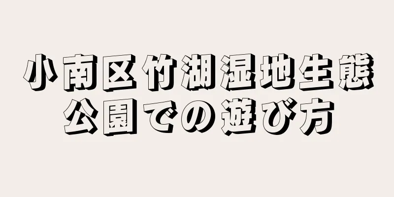 小南区竹湖湿地生態公園での遊び方