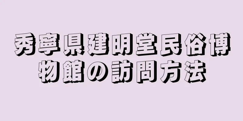 秀寧県建明堂民俗博物館の訪問方法