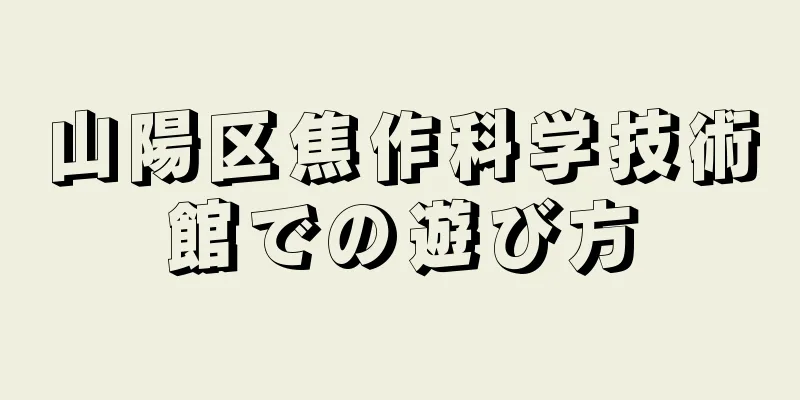 山陽区焦作科学技術館での遊び方