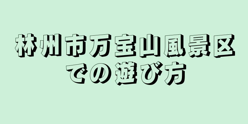 林州市万宝山風景区での遊び方