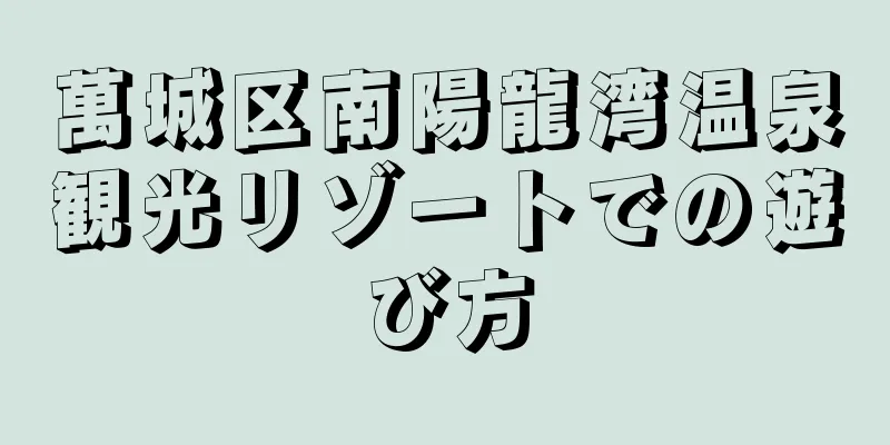 萬城区南陽龍湾温泉観光リゾートでの遊び方