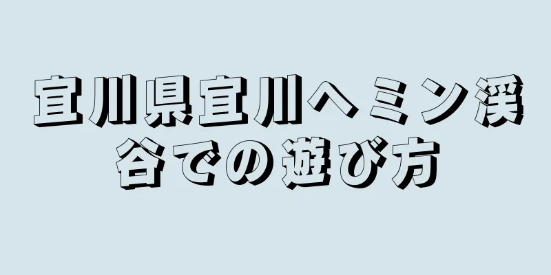 宜川県宜川ヘミン渓谷での遊び方