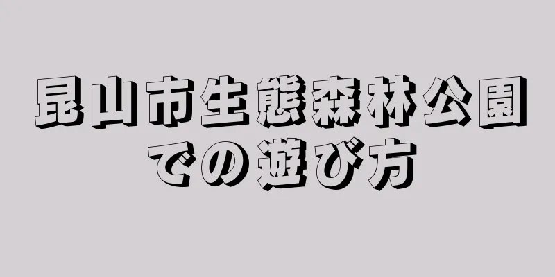 昆山市生態森林公園での遊び方