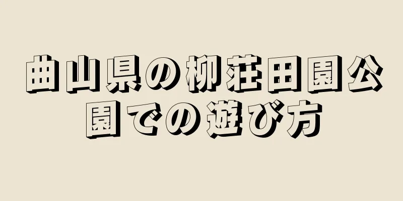 曲山県の柳荘田園公園での遊び方