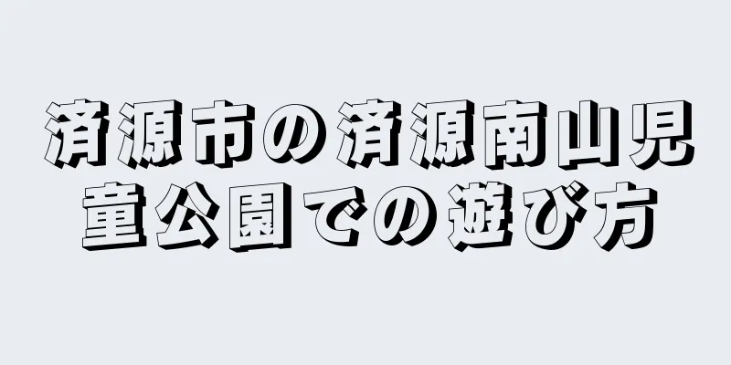 済源市の済源南山児童公園での遊び方
