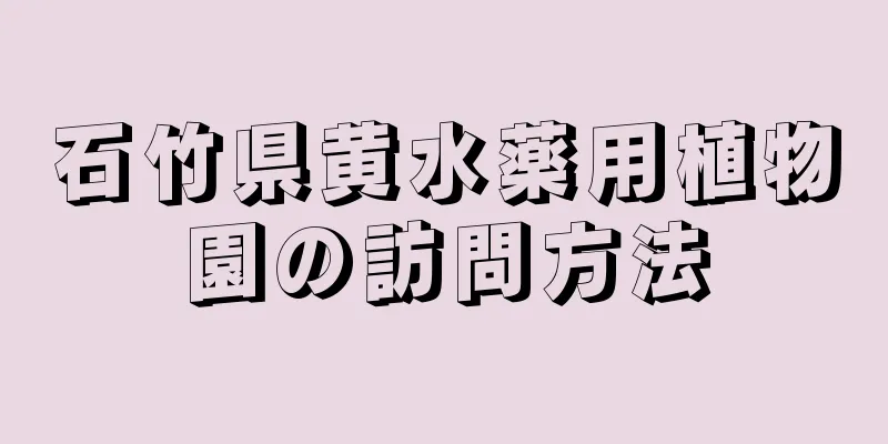 石竹県黄水薬用植物園の訪問方法