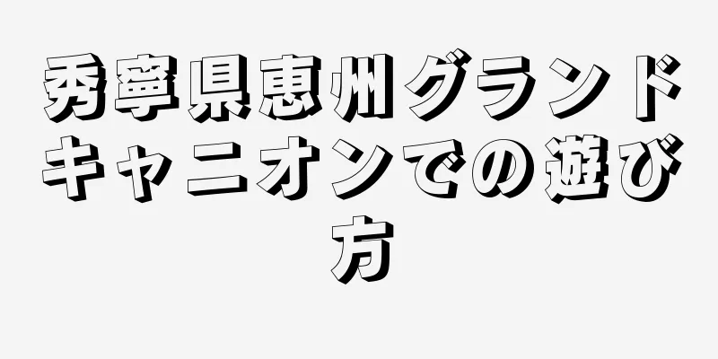 秀寧県恵州グランドキャニオンでの遊び方