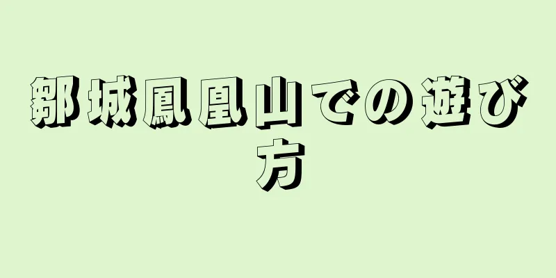 鄒城鳳凰山での遊び方