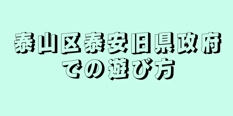 泰山区泰安旧県政府での遊び方