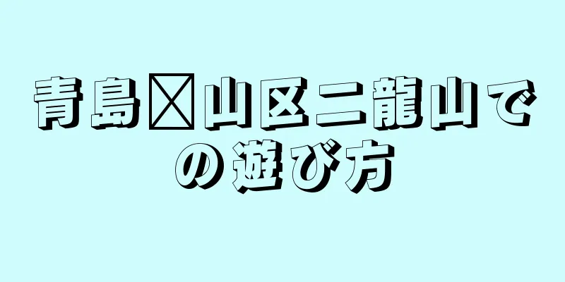 青島崂山区二龍山での遊び方