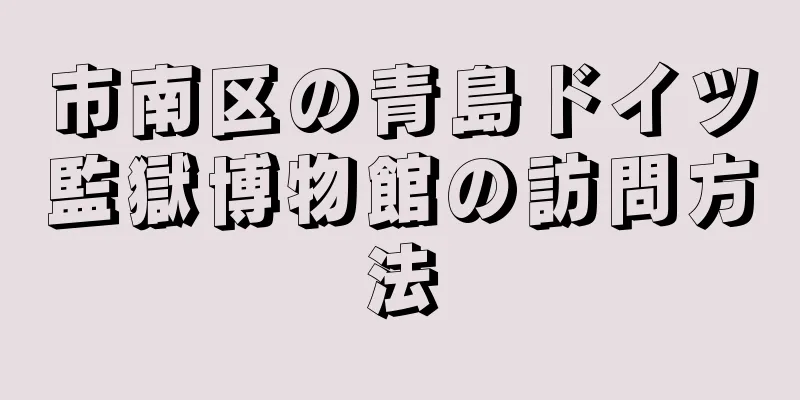 市南区の青島ドイツ監獄博物館の訪問方法