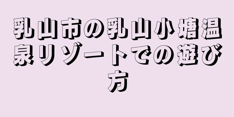 乳山市の乳山小塘温泉リゾートでの遊び方