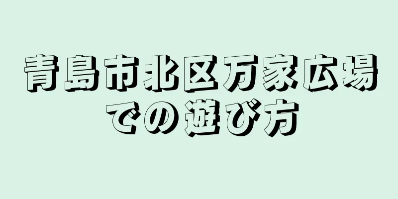 青島市北区万家広場での遊び方